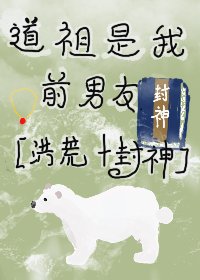 （洪荒同人）道祖是我前男友[封神+洪荒]